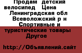 Продам  детский велосипед › Цена ­ 2 500 - Ленинградская обл., Всеволожский р-н Спортивные и туристические товары » Другое   